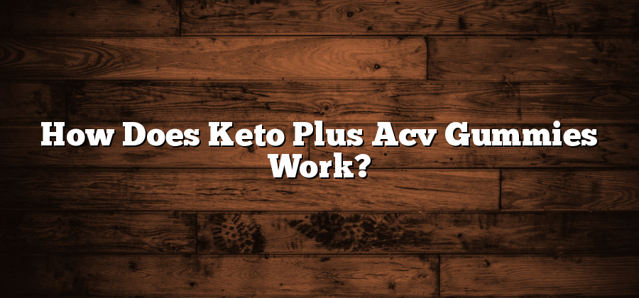 How Does Keto Plus Acv Gummies Work?