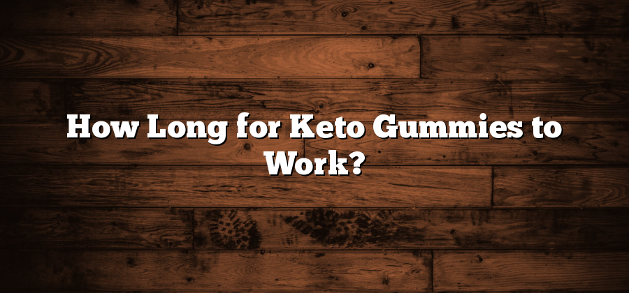 How Long for Keto Gummies to Work?