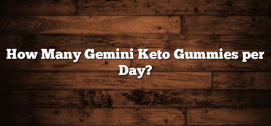 How Many Gemini Keto Gummies per Day?
