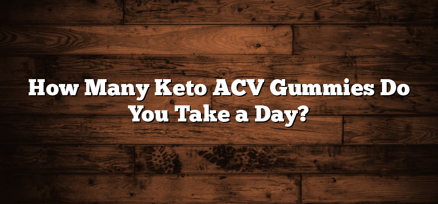 How Many Keto ACV Gummies Do You Take a Day?