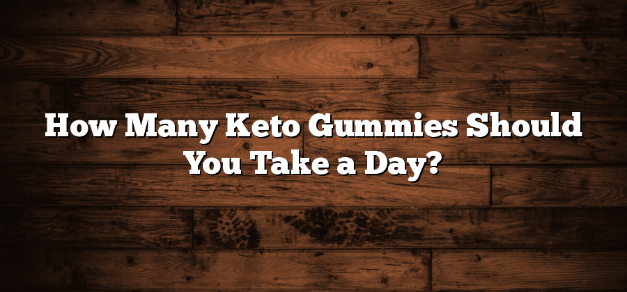 How Many Keto Gummies Should You Take a Day?