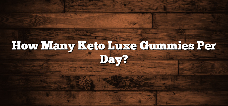 How Many Keto Luxe Gummies Per Day?