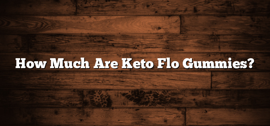 How Much Are Keto Flo Gummies?