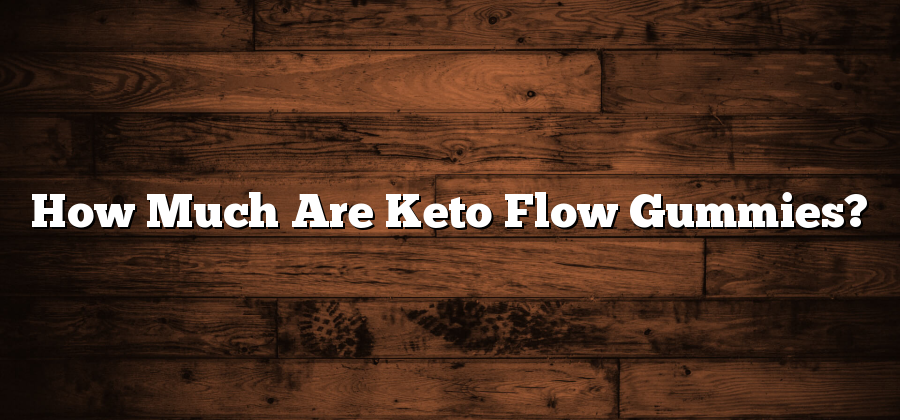 How Much Are Keto Flow Gummies?