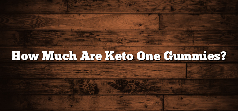 How Much Are Keto One Gummies?