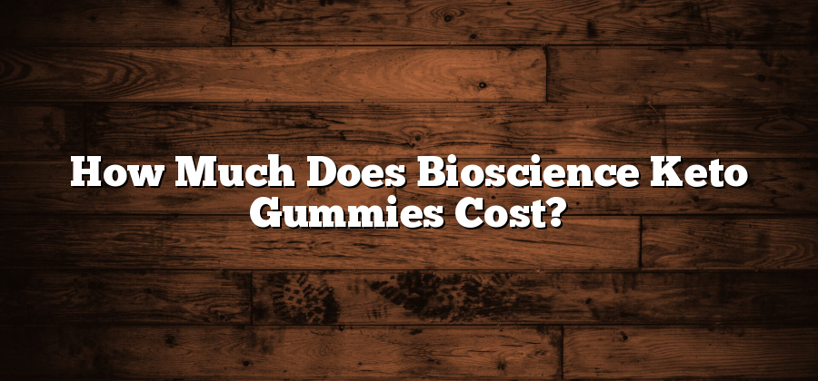 How Much Does Bioscience Keto Gummies Cost?