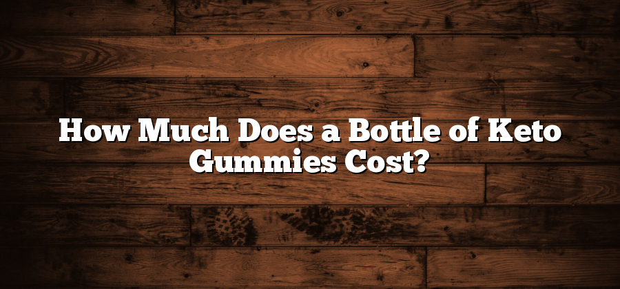 How Much Does a Bottle of Keto Gummies Cost?