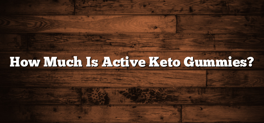 How Much Is Active Keto Gummies?