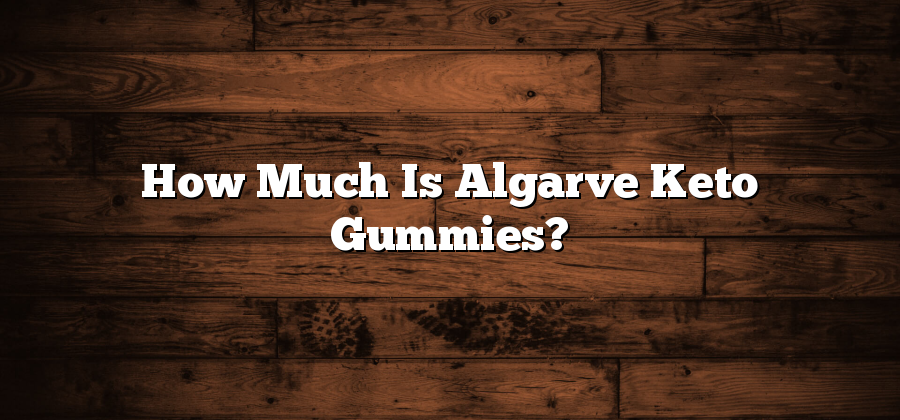 How Much Is Algarve Keto Gummies?