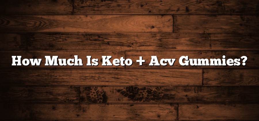 How Much Is Keto + Acv Gummies?