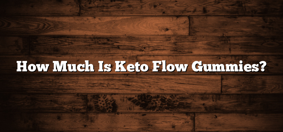How Much Is Keto Flow Gummies?