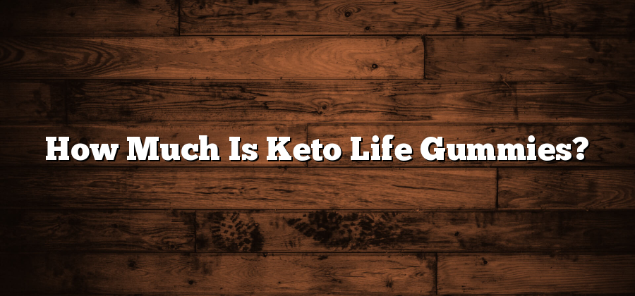 How Much Is Keto Life Gummies?