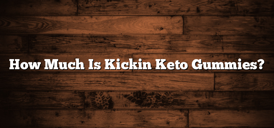 How Much Is Kickin Keto Gummies?