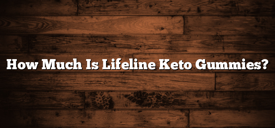 How Much Is Lifeline Keto Gummies?