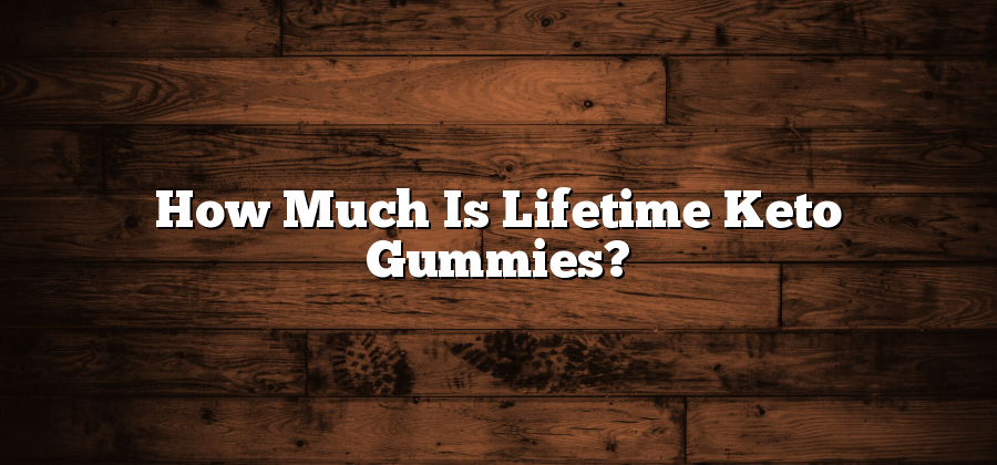 How Much Is Lifetime Keto Gummies?