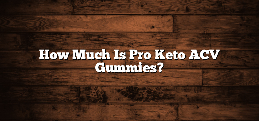 How Much Is Pro Keto ACV Gummies?