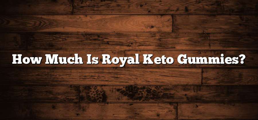 How Much Is Royal Keto Gummies?