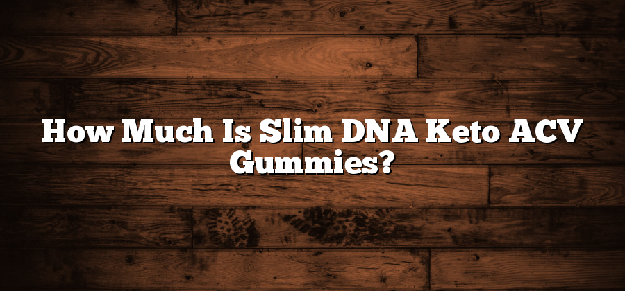How Much Is Slim DNA Keto ACV Gummies?
