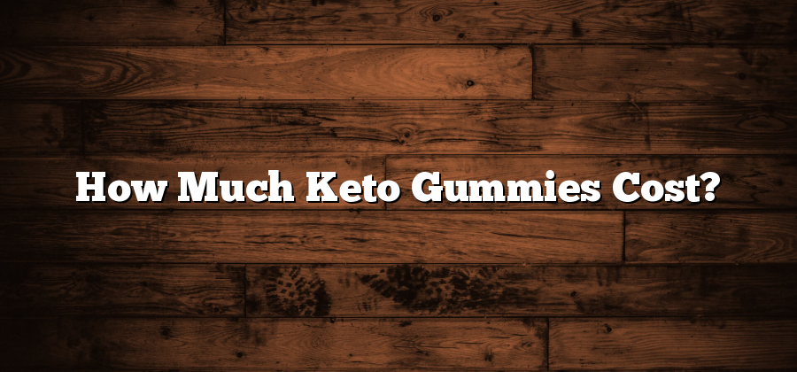 How Much Keto Gummies Cost?