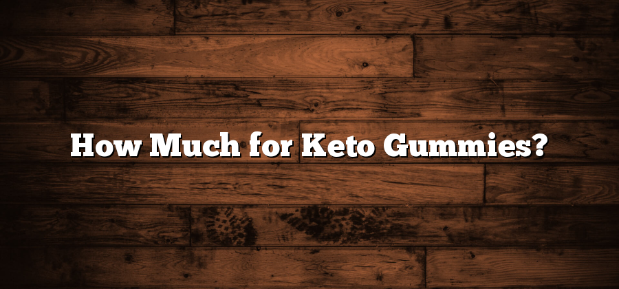 How Much for Keto Gummies?