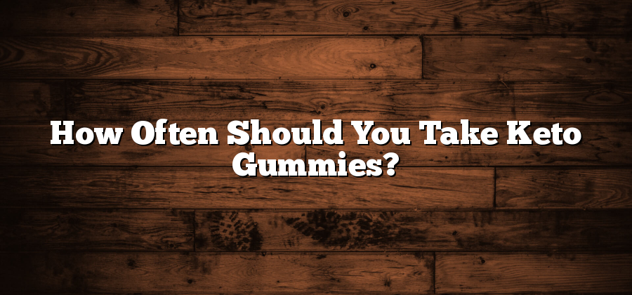 How Often Should You Take Keto Gummies?