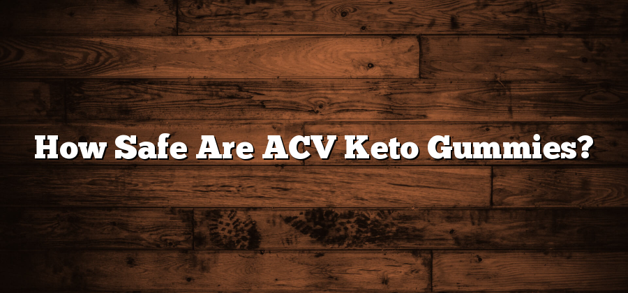How Safe Are ACV Keto Gummies?