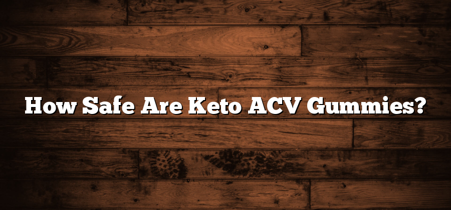 How Safe Are Keto ACV Gummies?