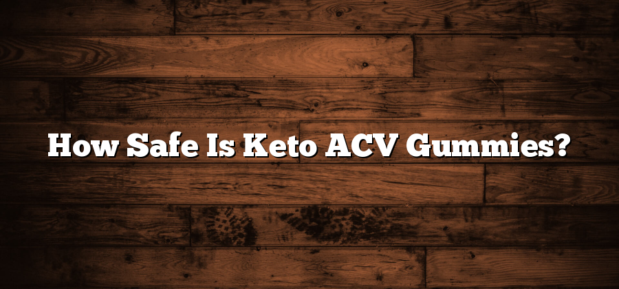 How Safe Is Keto ACV Gummies?