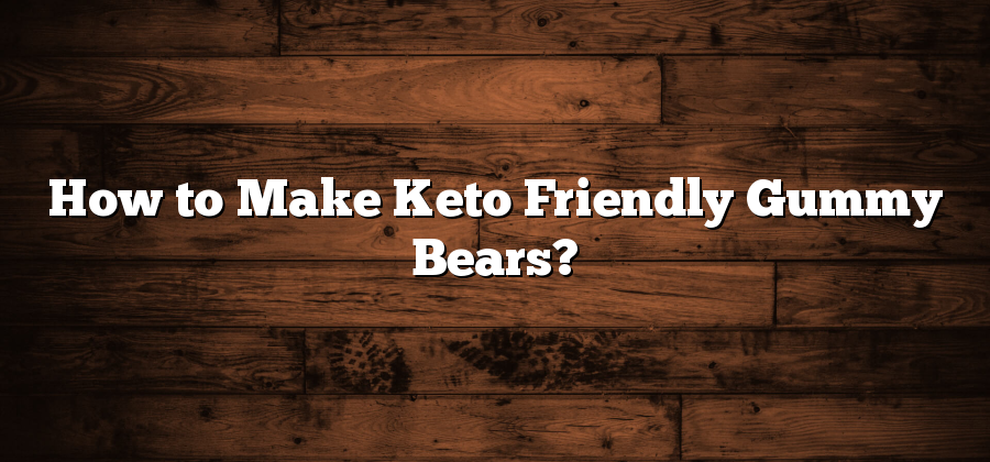 How to Make Keto Friendly Gummy Bears?