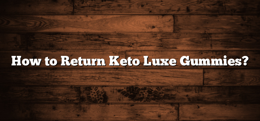 How to Return Keto Luxe Gummies?
