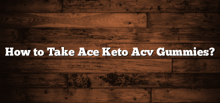 How to Take Ace Keto Acv Gummies?