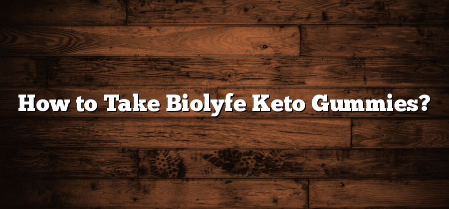 How to Take Biolyfe Keto Gummies?