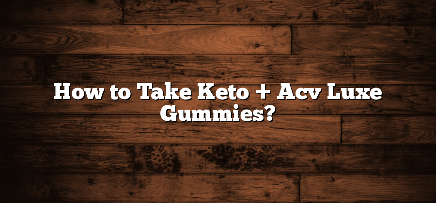 How to Take Keto + Acv Luxe Gummies?