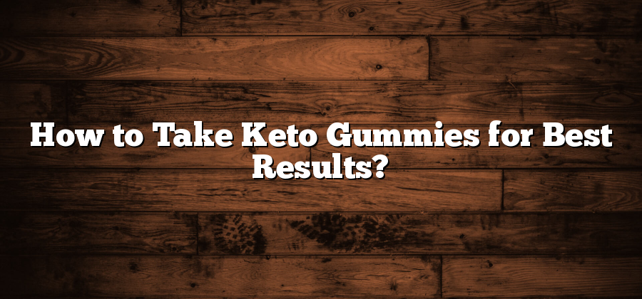 How to Take Keto Gummies for Best Results?
