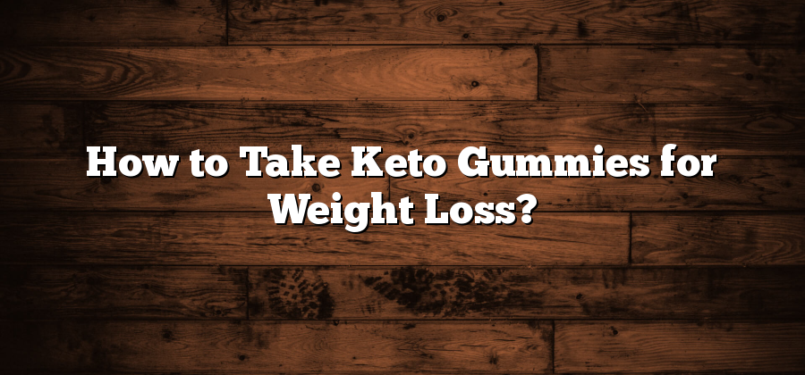 How to Take Keto Gummies for Weight Loss?