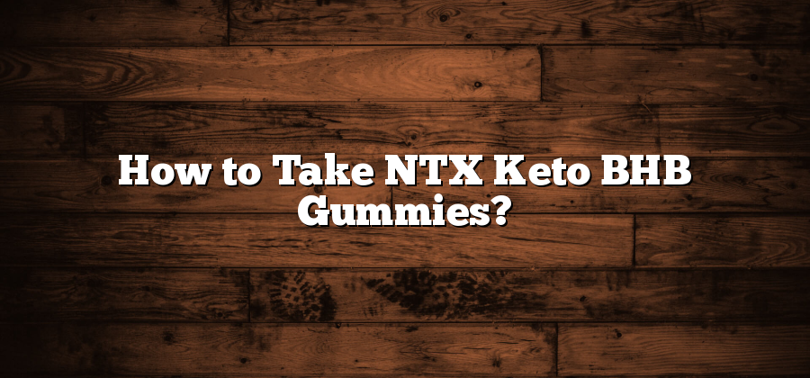 How to Take NTX Keto BHB Gummies?