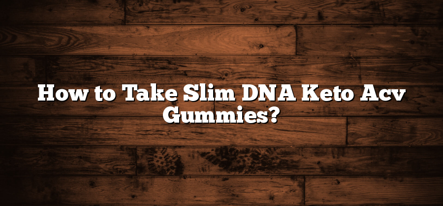 How to Take Slim DNA Keto Acv Gummies?