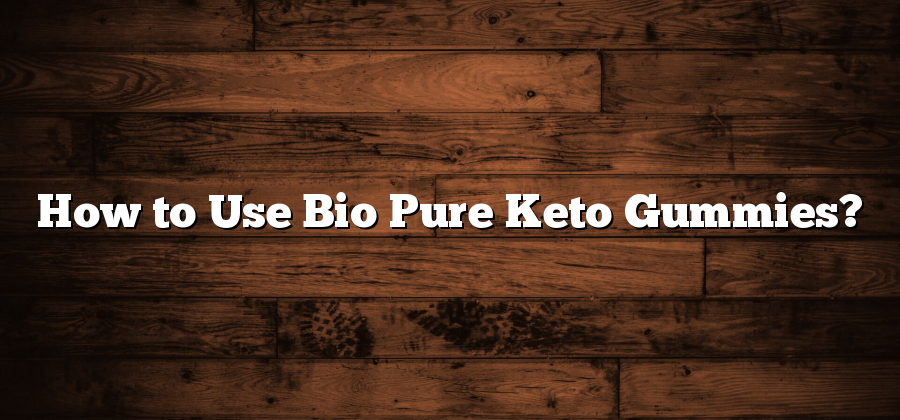 How to Use Bio Pure Keto Gummies?