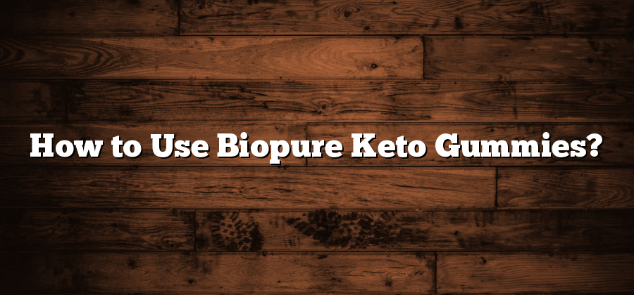 How to Use Biopure Keto Gummies?