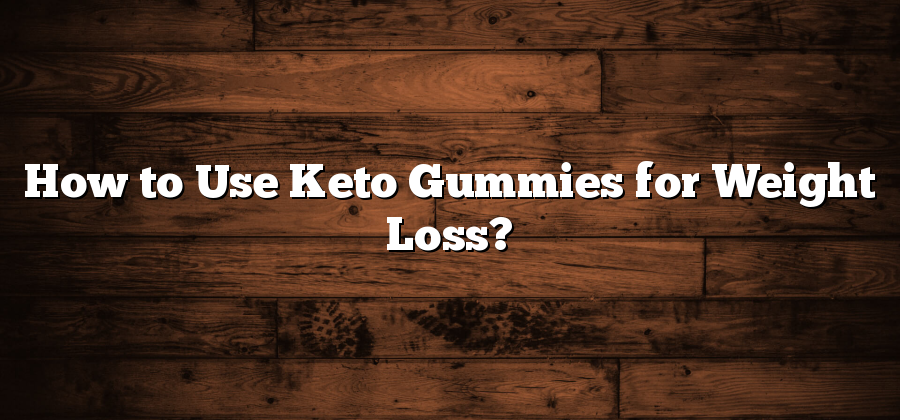 How to Use Keto Gummies for Weight Loss?