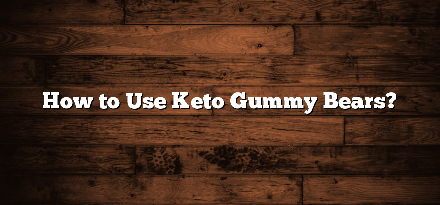 How to Use Keto Gummy Bears?
