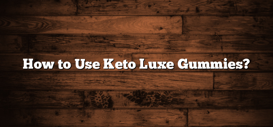 How to Use Keto Luxe Gummies?