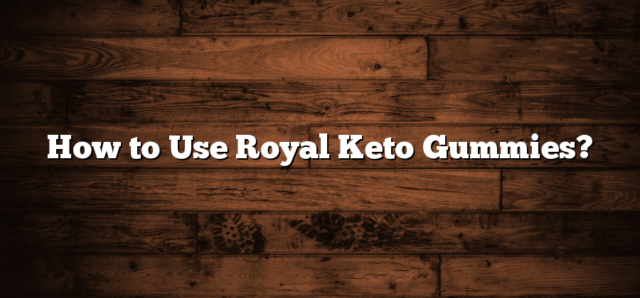 How to Use Royal Keto Gummies?