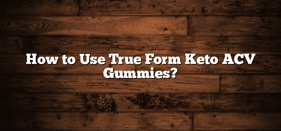 How to Use True Form Keto ACV Gummies?