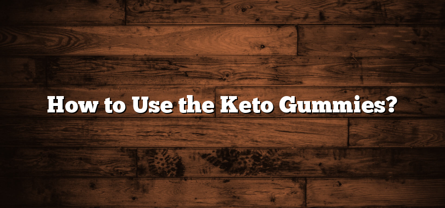 How to Use the Keto Gummies?