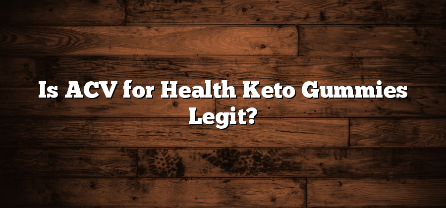 Is ACV for Health Keto Gummies Legit?
