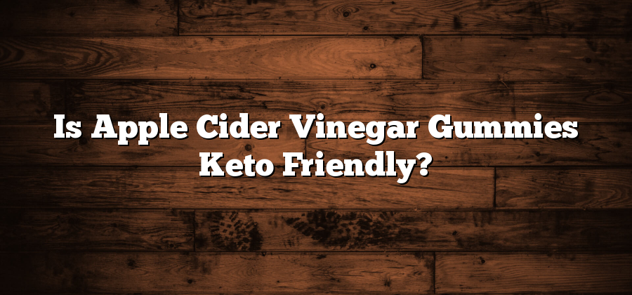 Is Apple Cider Vinegar Gummies Keto Friendly?
